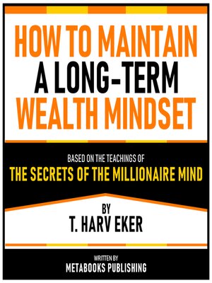 cover image of How to Maintain a Long-Term Wealth Mindset--Based On the Teachings of the Secrets of the Millionaire Mind by T. Harv Eker